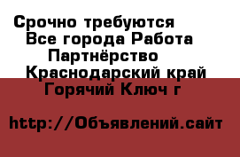 Срочно требуются !!!! - Все города Работа » Партнёрство   . Краснодарский край,Горячий Ключ г.